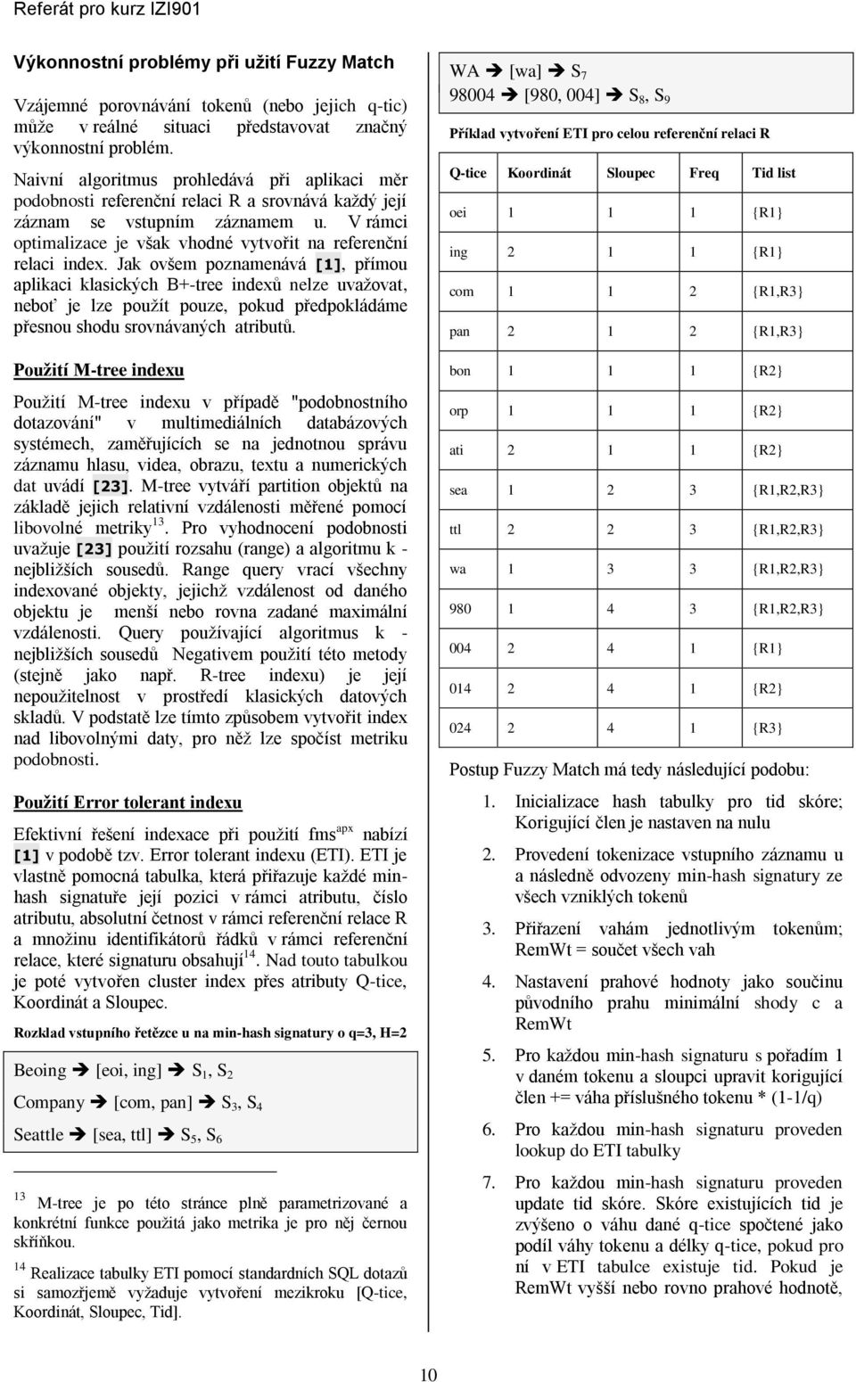 Jak ovšem poznamenává [1], přímou aplkac klasckých B+-tree ndexů nelze uvaţovat, neboť je lze pouţít pouze, pokud předpokládáme přesnou shodu srovnávaných atrbutů.