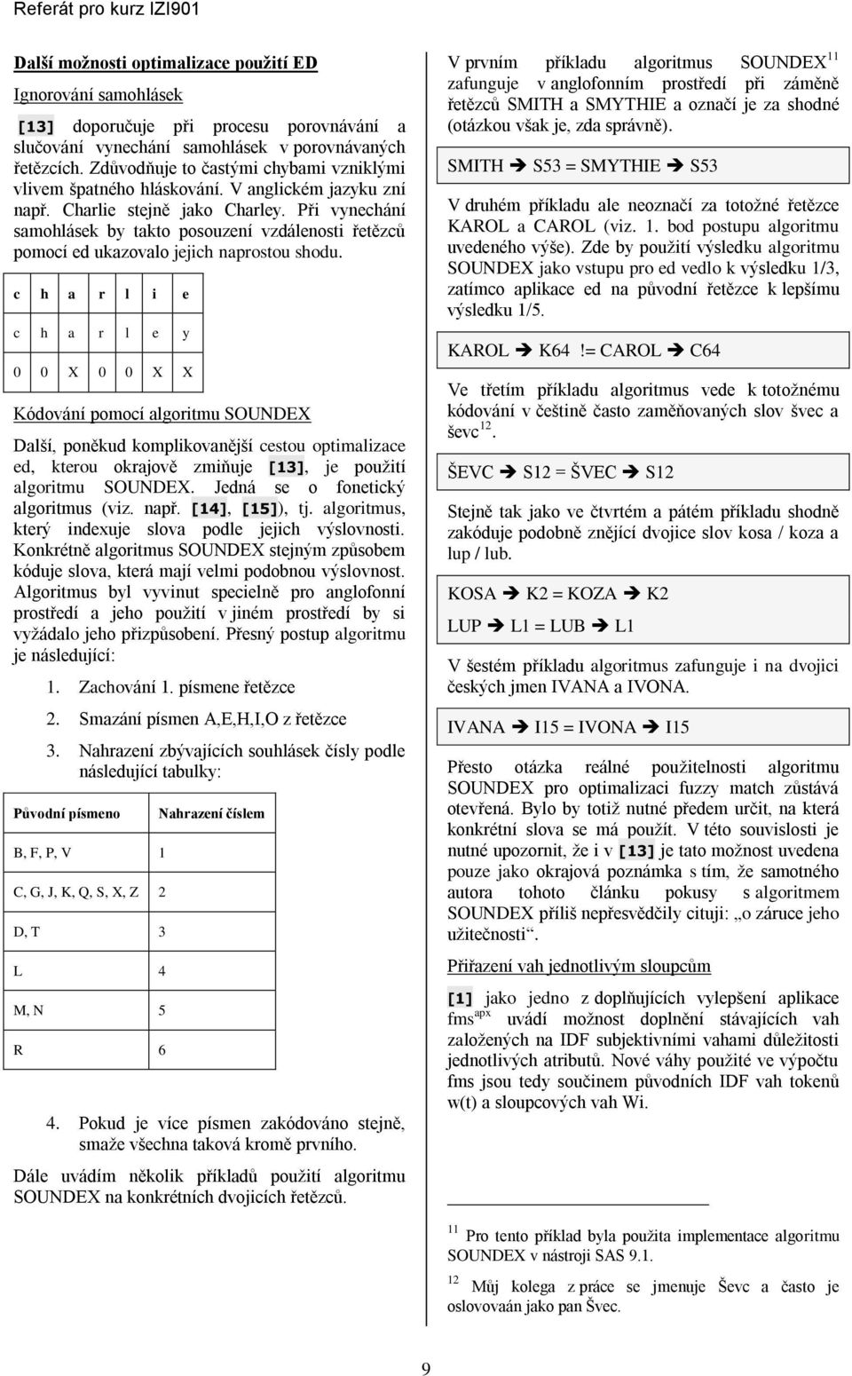 Př vynechání samohlásek by takto posouzení vzdálenost řetězců pomocí ed ukazovalo jejch naprostou shodu.