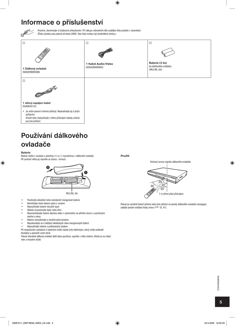 ) 1 Dálkový ovladač (N2QAYB000380) 1 Kabel Audio/Video (K2KA2BA00003) Baterie (2 ks) do diaľkového ovládača (R6/LR6, AA) 1 síťový napájecí kabel (RJA00431C) Je určen pouze k tomuto přístroji.