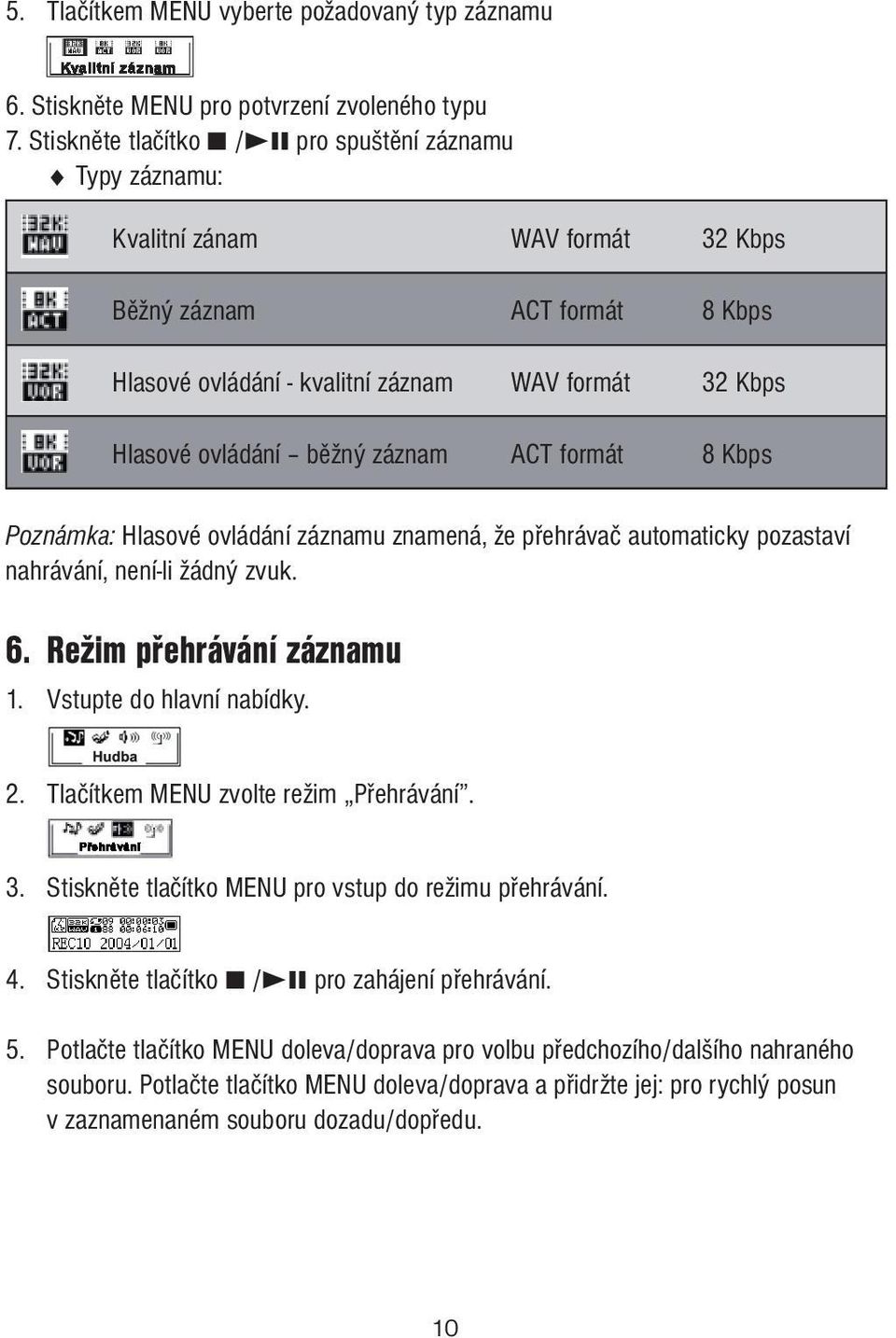 záznam ACT formát 8 Kbps Poznámka: Hlasové ovládání záznamu znamená, že přehrávač automaticky pozastaví nahrávání, není-li žádný zvuk. 6. Režim přehrávání záznamu 1. Vstupte do hlavní nabídky. 2.