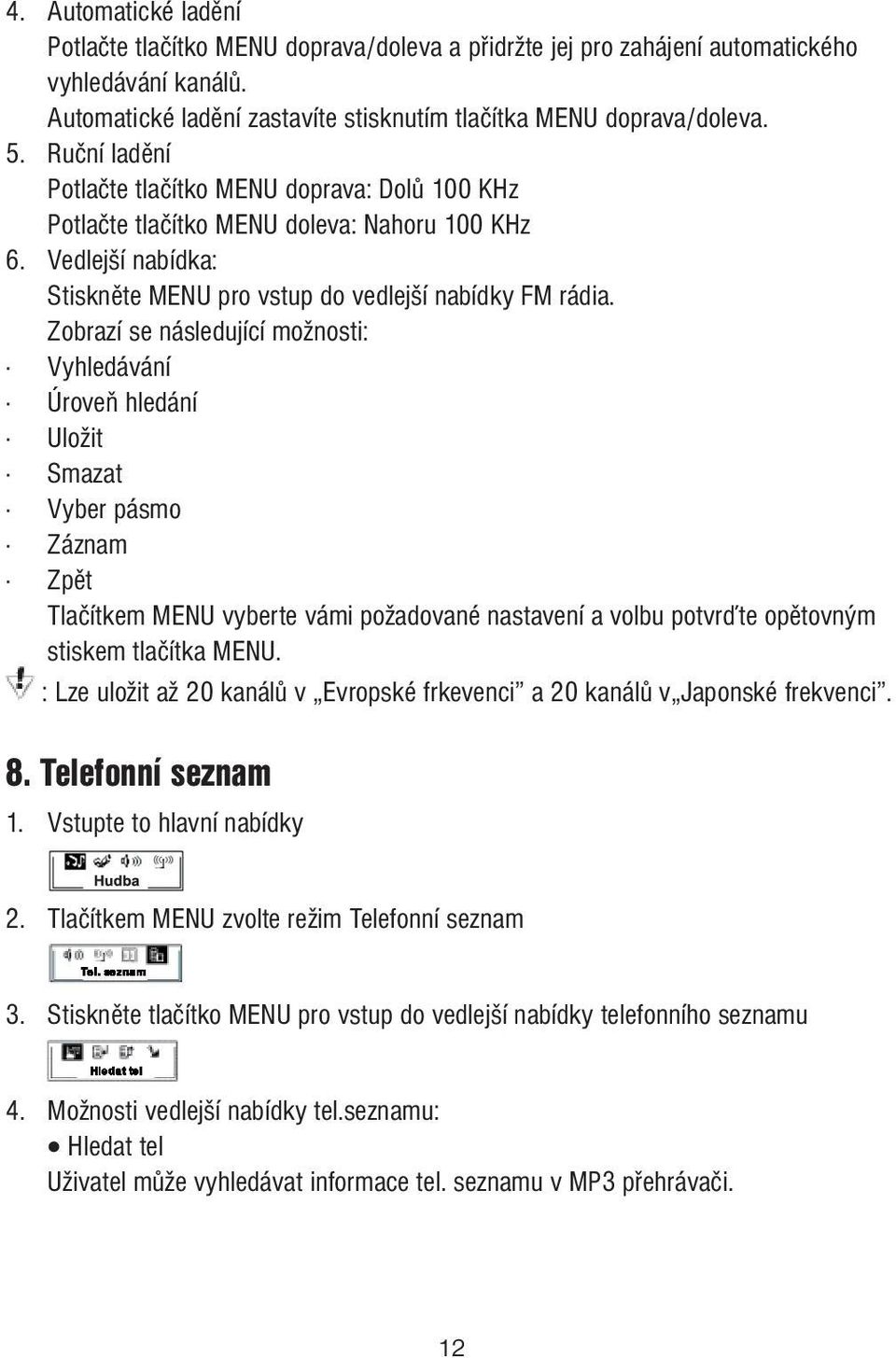 Zobrazí se následující možnosti: Vyhledávání Úroveň hledání Uložit Smazat Vyber pásmo Záznam Zpět Tlačítkem MENU vyberte vámi požadované nastavení a volbu potvrďte opětovným stiskem tlačítka MENU.