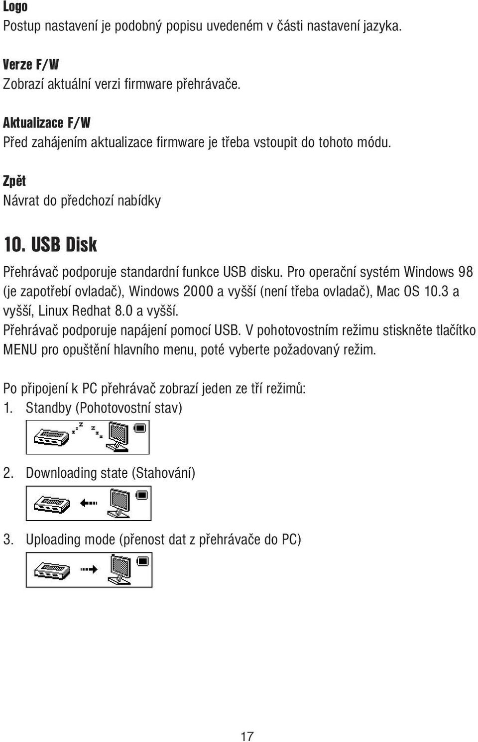 Pro operační systém Windows 98 (je zapotřebí ovladač), Windows 2000 a vyšší (není třeba ovladač), Mac OS 10.3 a vyšší, Linux Redhat 8.0 a vyšší. Přehrávač podporuje napájení pomocí USB.