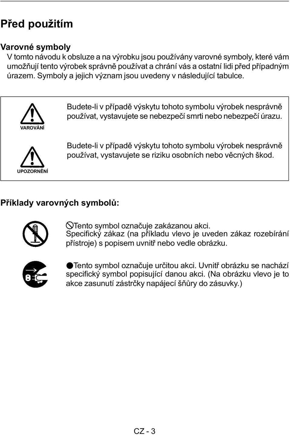 Budete-li v pøípadì výskytu tohoto symbolu výrobek nesprávnì používat, vystavujete se riziku osobních nebo vìcných škod. UPOZORNÌNÍ Pøíklady varovných symbolù: Tento symbol oznaèuje zakázanou akci.