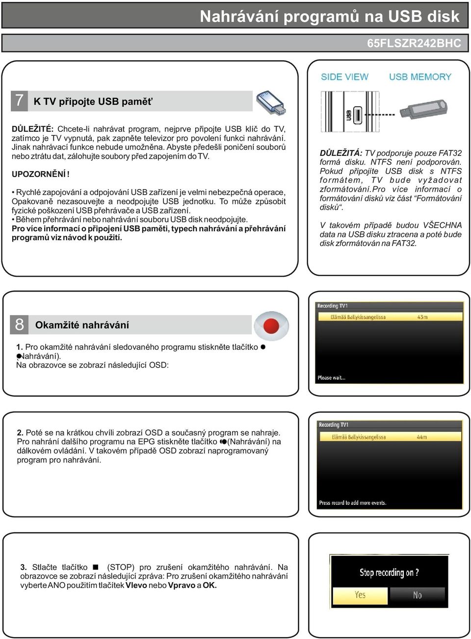 Rychlé zapojování a odpojování USB zařízení je velmi nebezpečná operace, Opakovaně nezasouvejte a neodpojujte USB jednotku. To může způsobit fyzické poškození USB přehrávače a USB zařízení.