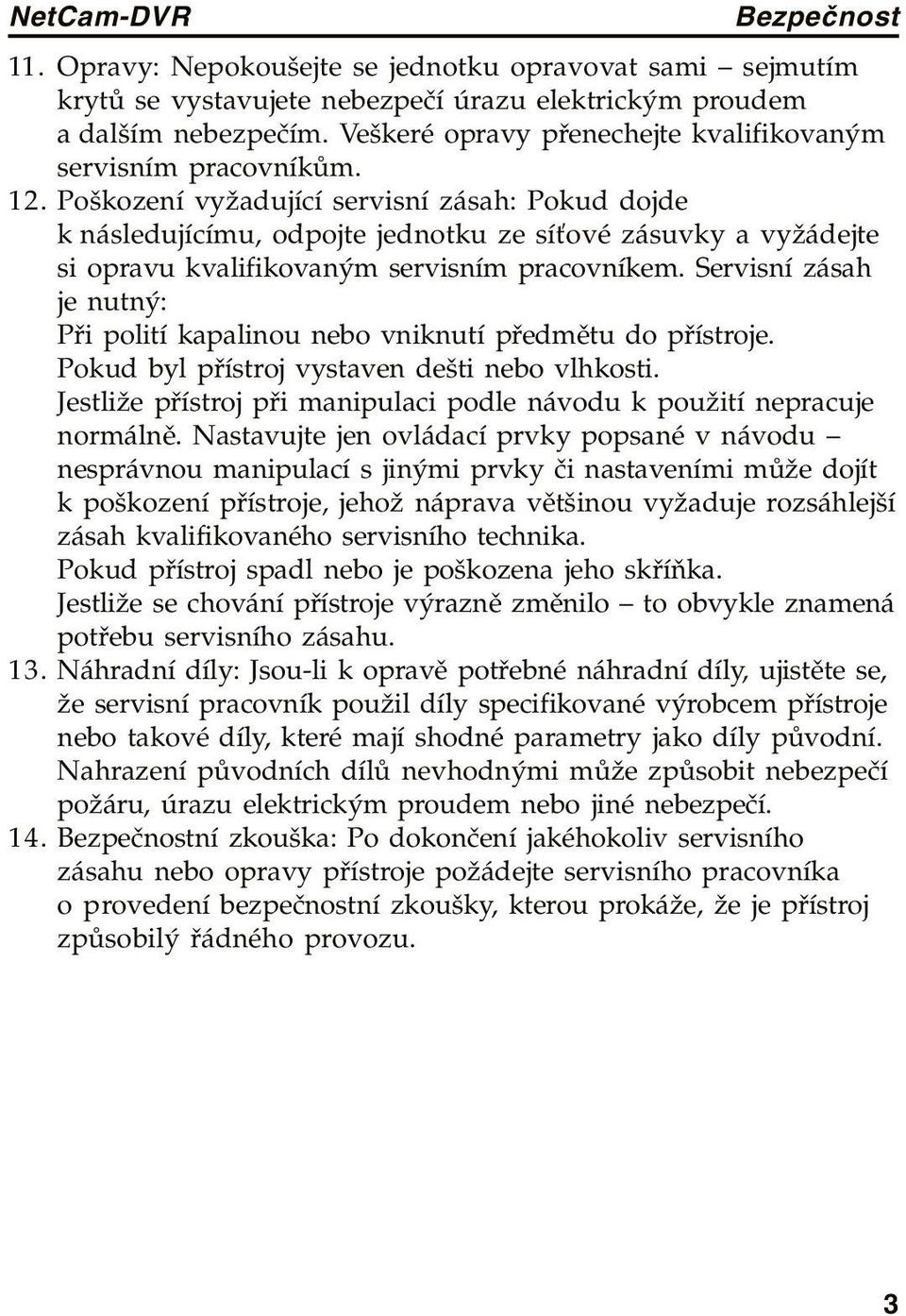 Poškození vyžadující servisní zásah: Pokud dojde k následujícímu, odpojte jednotku ze síťové zásuvky a vyžádejte si opravu kvalifikovaným servisním pracovníkem.