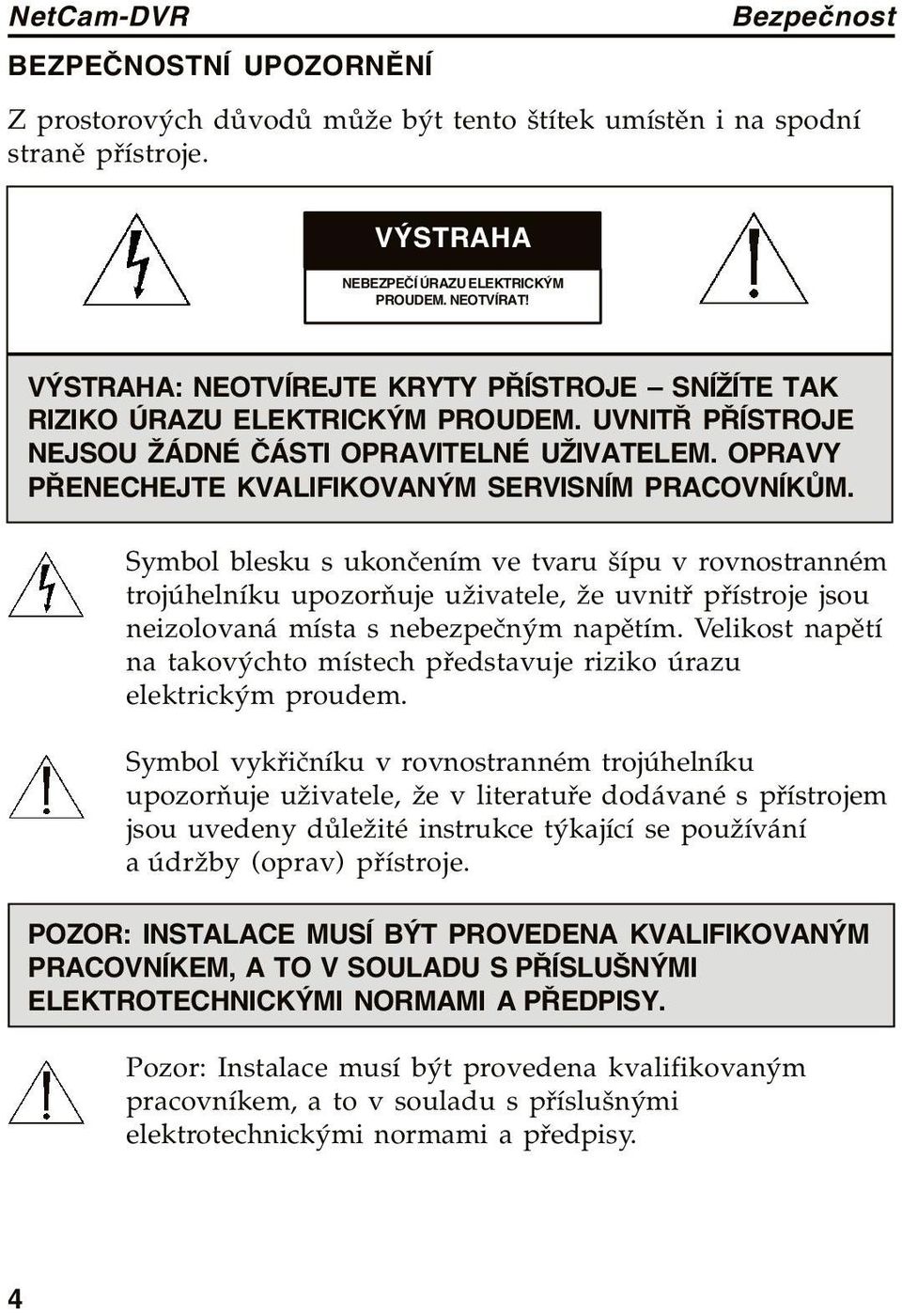 Symbol blesku s ukončením ve tvaru šípu v rovnostranném trojúhelníku upozorňuje uživatele, že uvnitř přístroje jsou neizolovaná místa s nebezpečným napětím.