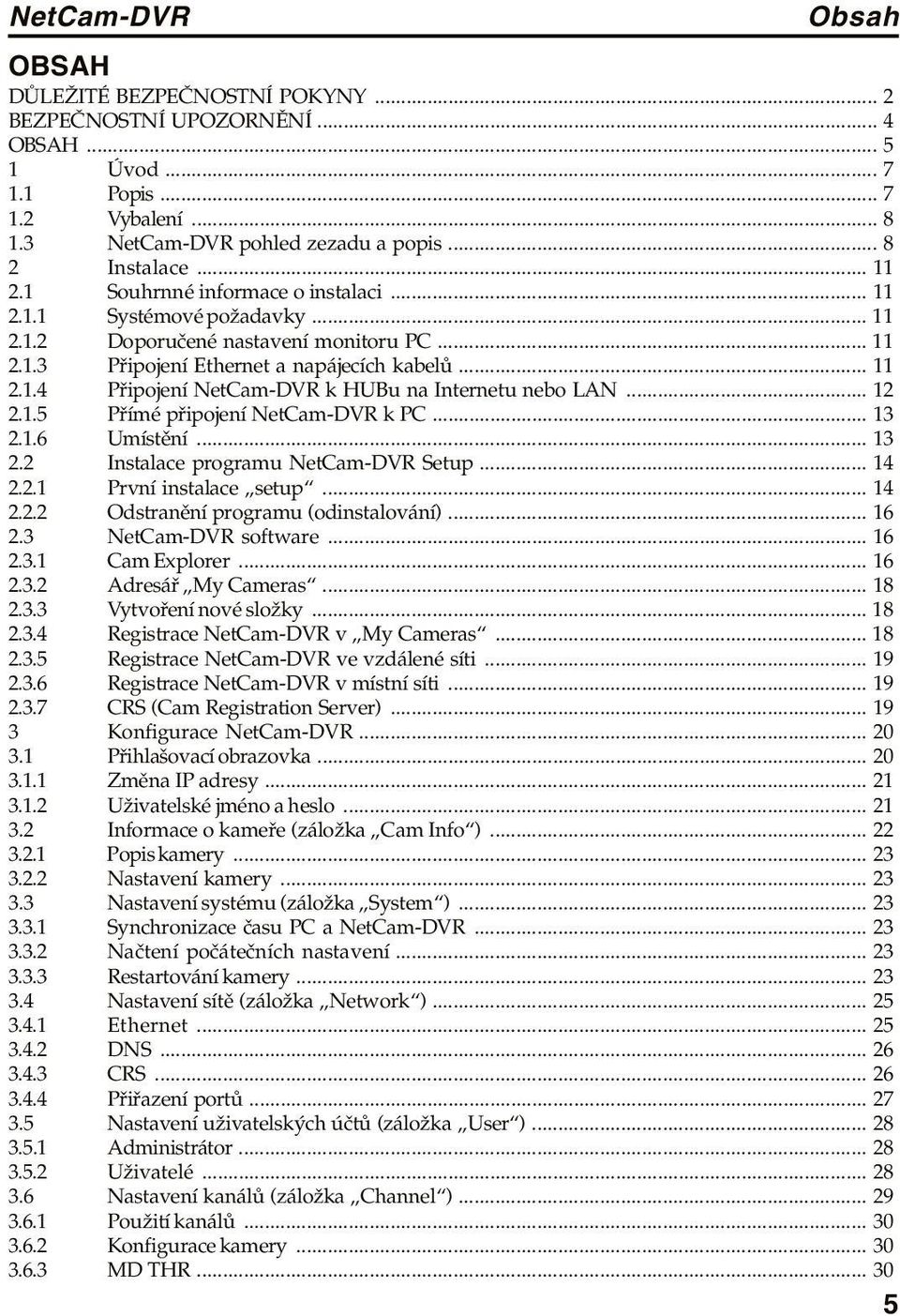 .. 12 2.1.5 Přímé připojení NetCam-DVR k PC... 13 2.1.6 Umístění... 13 2.2 Instalace programu NetCam-DVR Setup... 14 2.2.1 První instalace setup... 14 2.2.2 Odstranění programu (odinstalování)... 16 2.