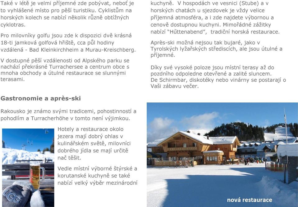 V dostupné pěší vzdálenosti od Alpského parku se nachází překrásné Turrachersee a centrum obce s mnoha obchody a útulné restaurace se slunnými terasami. kuchyně.