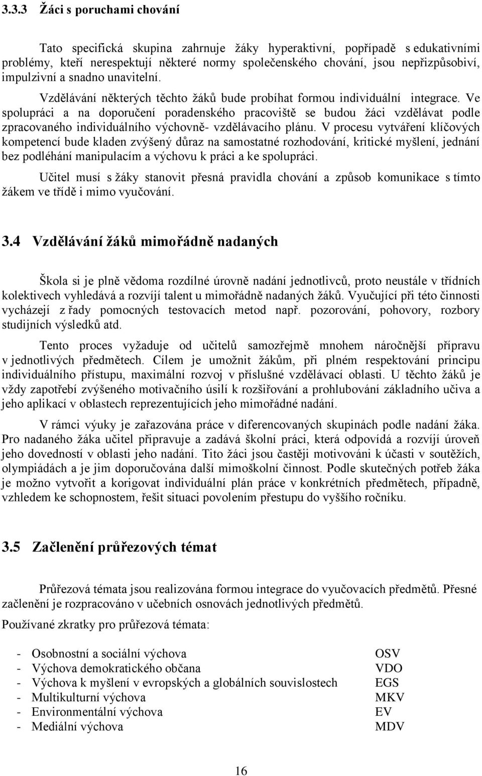 Ve spolupráci a na doporučení poradenského pracoviště se budou žáci vzdělávat podle zpracovaného individuálního výchovně- vzdělávacího plánu.