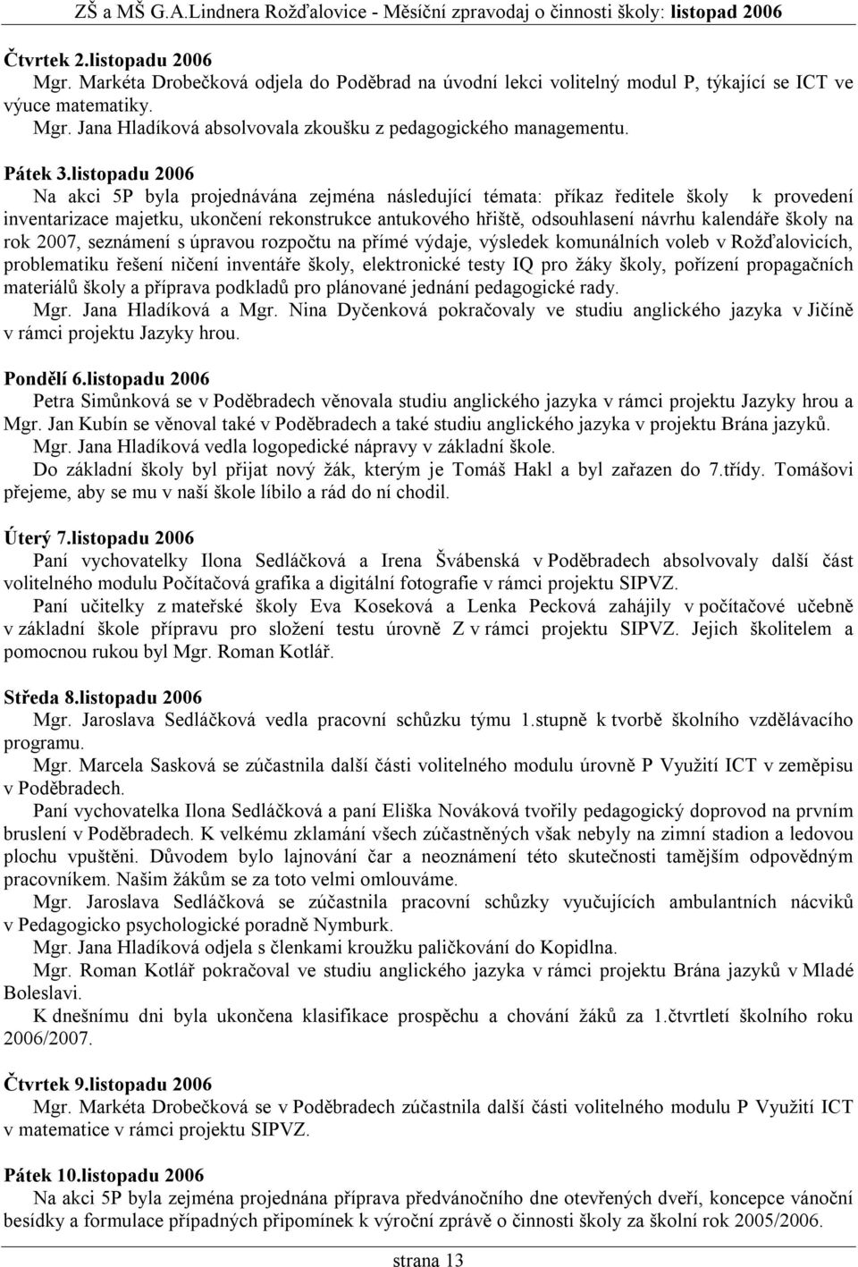 listopadu 2006 Na akci 5P byla projednávána zejména následující témata: příkaz ředitele školy k provedení inventarizace majetku, ukončení rekonstrukce antukového hřiště, odsouhlasení návrhu kalendáře