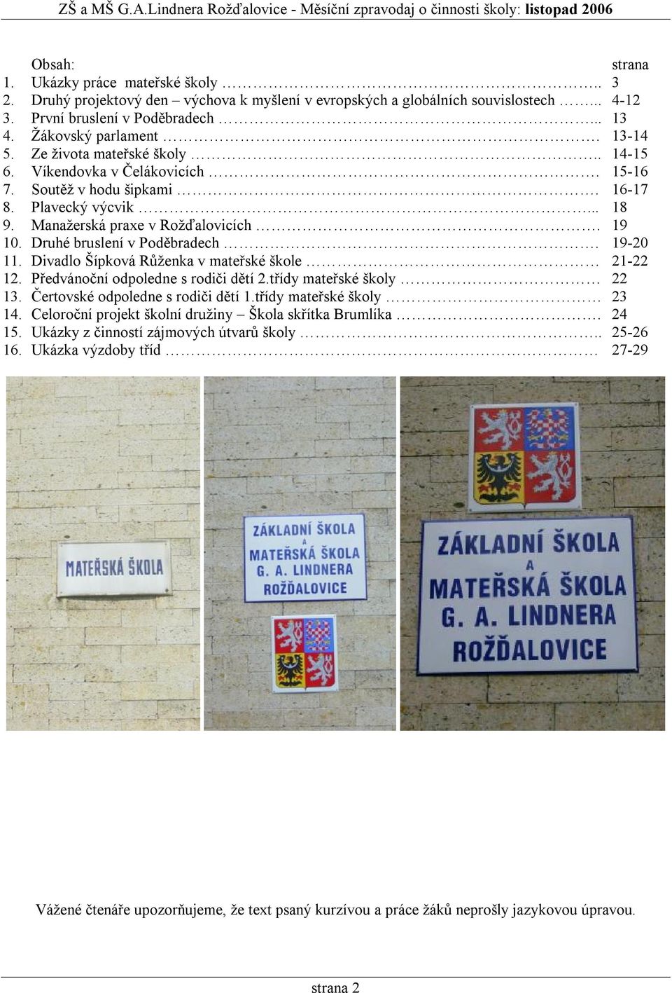 Druhé bruslení v Poděbradech. 19-20 11. Divadlo Šípková Růženka v mateřské škole 21-22 12. Předvánoční odpoledne s rodiči dětí 2.třídy mateřské školy 22 13. Čertovské odpoledne s rodiči dětí 1.