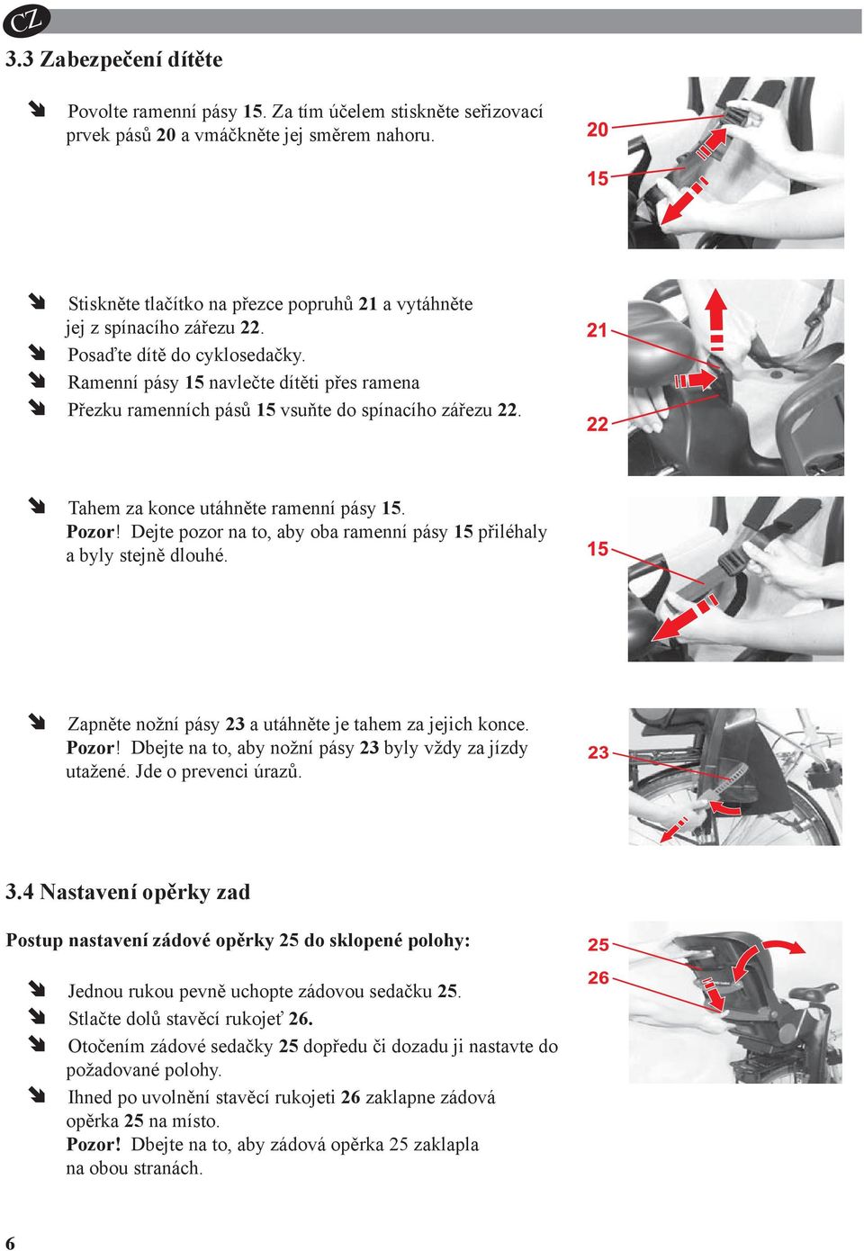 Raenní pásy 15 navlečte dítěti přes raena Přezku raenních pásů 15 vsuňte do spínacího zářezu 22. Tahe za konce utáhněte raenní pásy 15. Pozor!