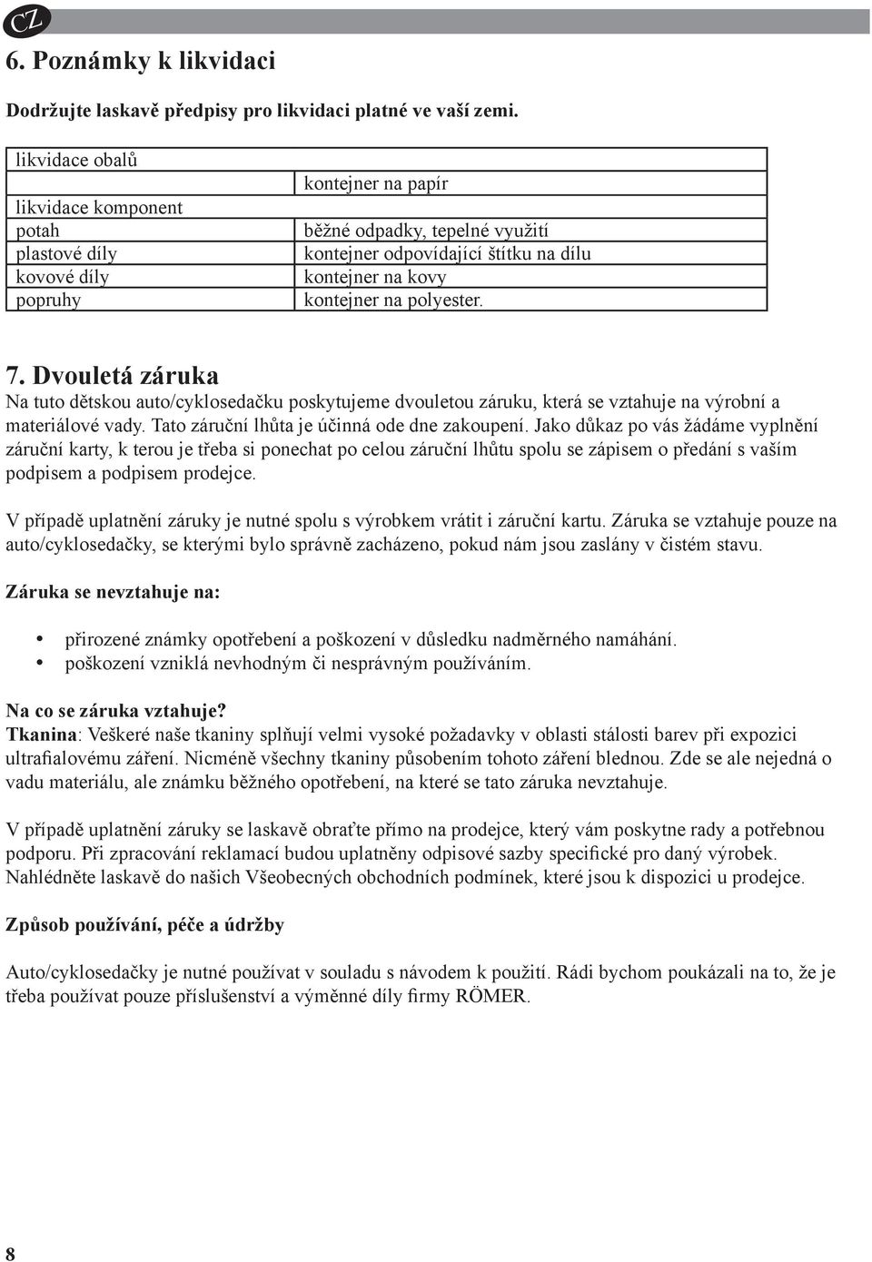 polyester. 7. Dvouletá záruka Na tuto dětskou auto/cyklosedačku poskytujee dvouletou záruku, která se vztahuje na výrobní a ateriálové vady. Tato záruční lhůta je účinná ode dne zakoupení.