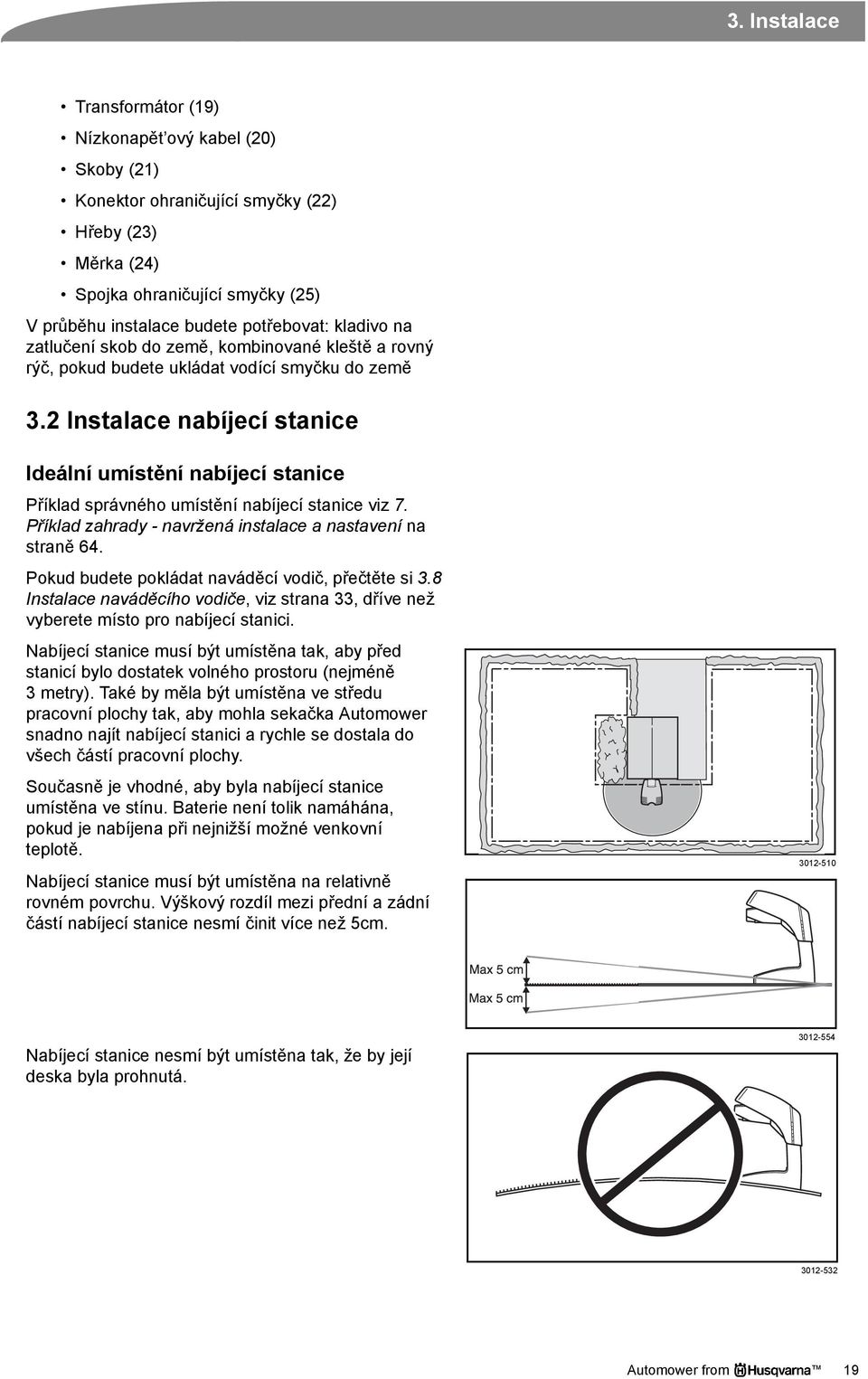 2 Instalace nabíjecí stanice Ideální umístění nabíjecí stanice Příklad správného umístění nabíjecí stanice viz 7. Příklad zahrady - navržená instalace a nastavení na straně 64.