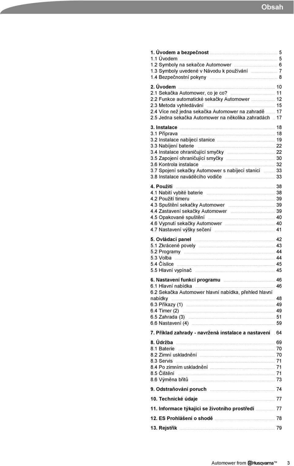 5 Jedna sekačka Automower na několika zahradách.. 17 3. Instalace... 18 3.1 Příprava... 18 3.2 Instalace nabíjecí stanice... 19 3.3 Nabíjení baterie... 22 3.4 Instalace ohraničující smyčky... 22 3.5 Zapojení ohraničující smyčky.