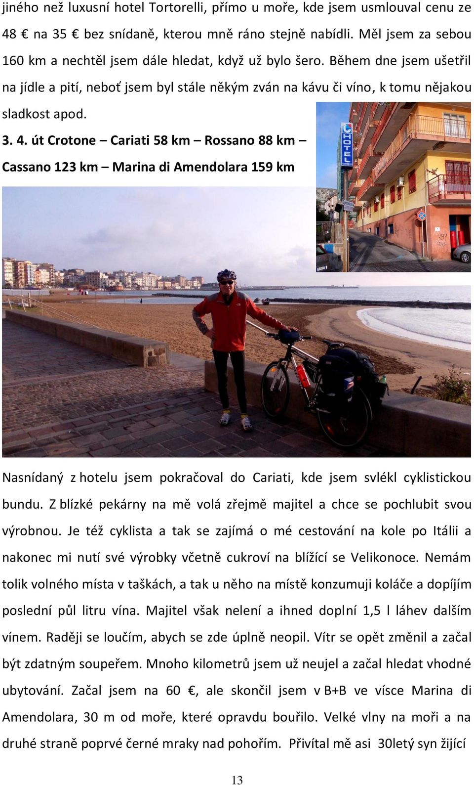 út Crotone Cariati 58 km Rossano 88 km Cassano 123 km Marina di Amendolara 159 km Nasnídaný z hotelu jsem pokračoval do Cariati, kde jsem svlékl cyklistickou bundu.