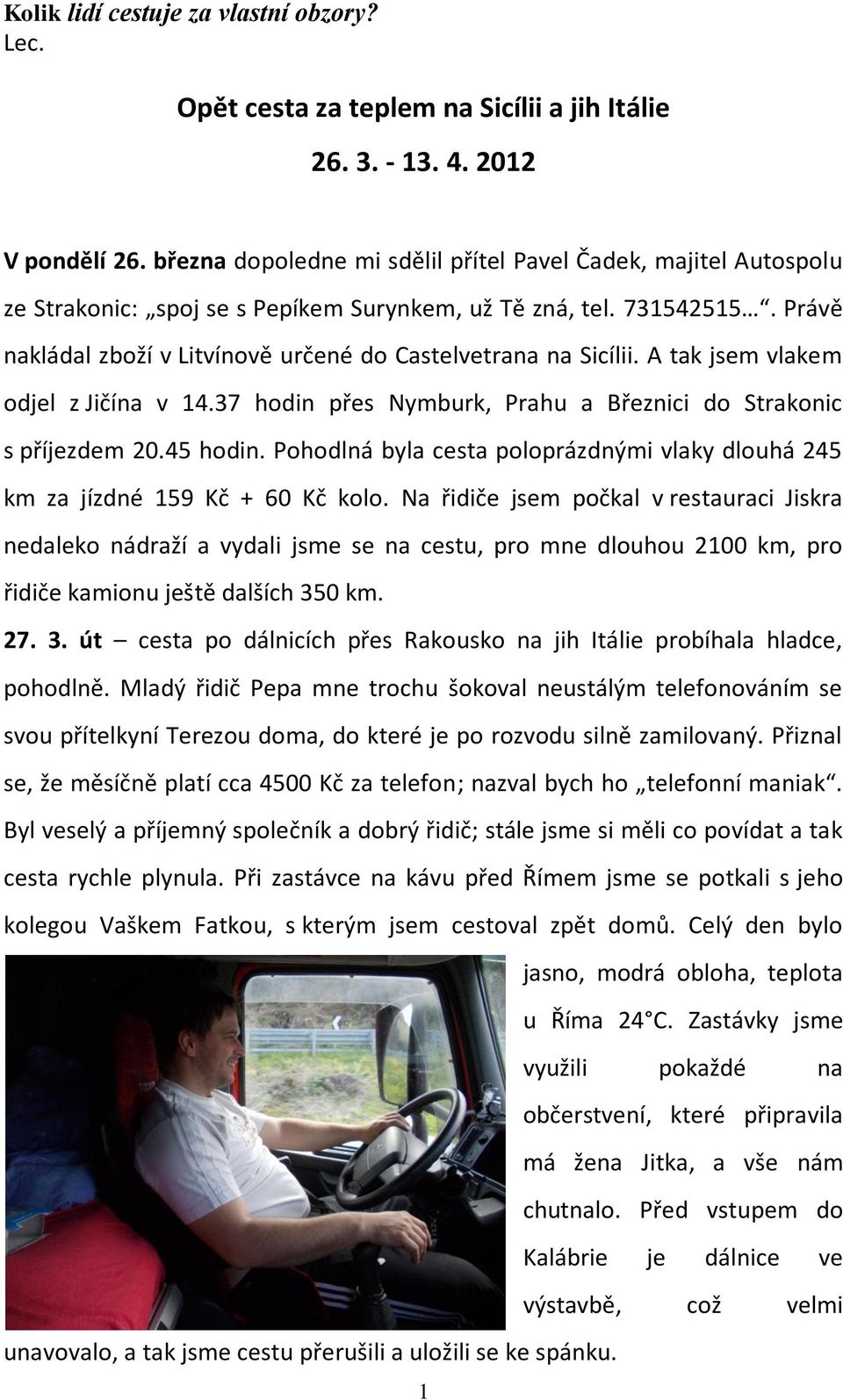 Právě nakládal zboží v Litvínově určené do Castelvetrana na Sicílii. A tak jsem vlakem odjel z Jičína v 14.37 hodin přes Nymburk, Prahu a Březnici do Strakonic s příjezdem 20.45 hodin.