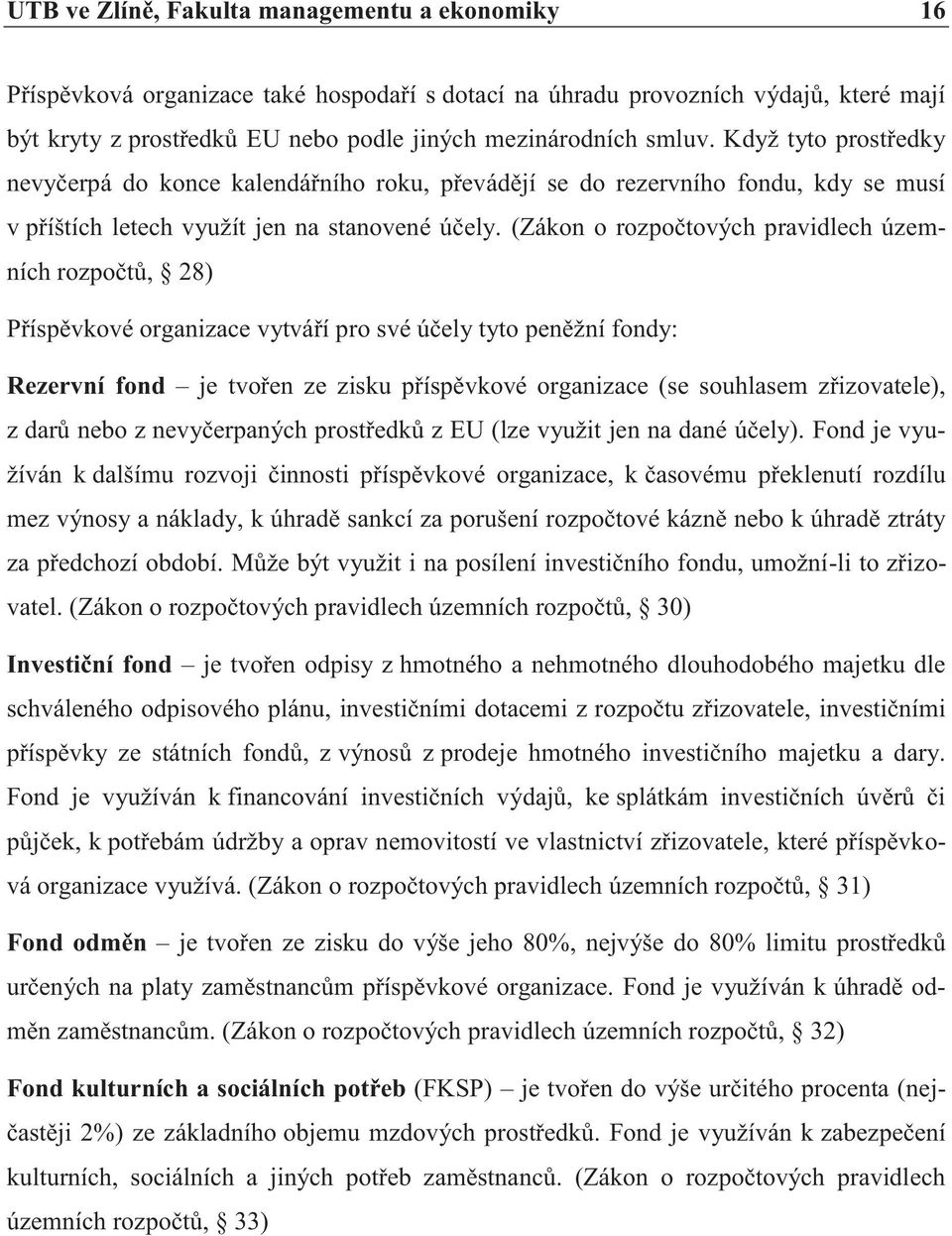 (Zákon o rozpočtových pravidlech územních rozpočtů, 28) Příspěvkové organizace vytváří pro své účely tyto peněžní fondy: Rezervní fond je tvořen ze zisku příspěvkové organizace (se souhlasem