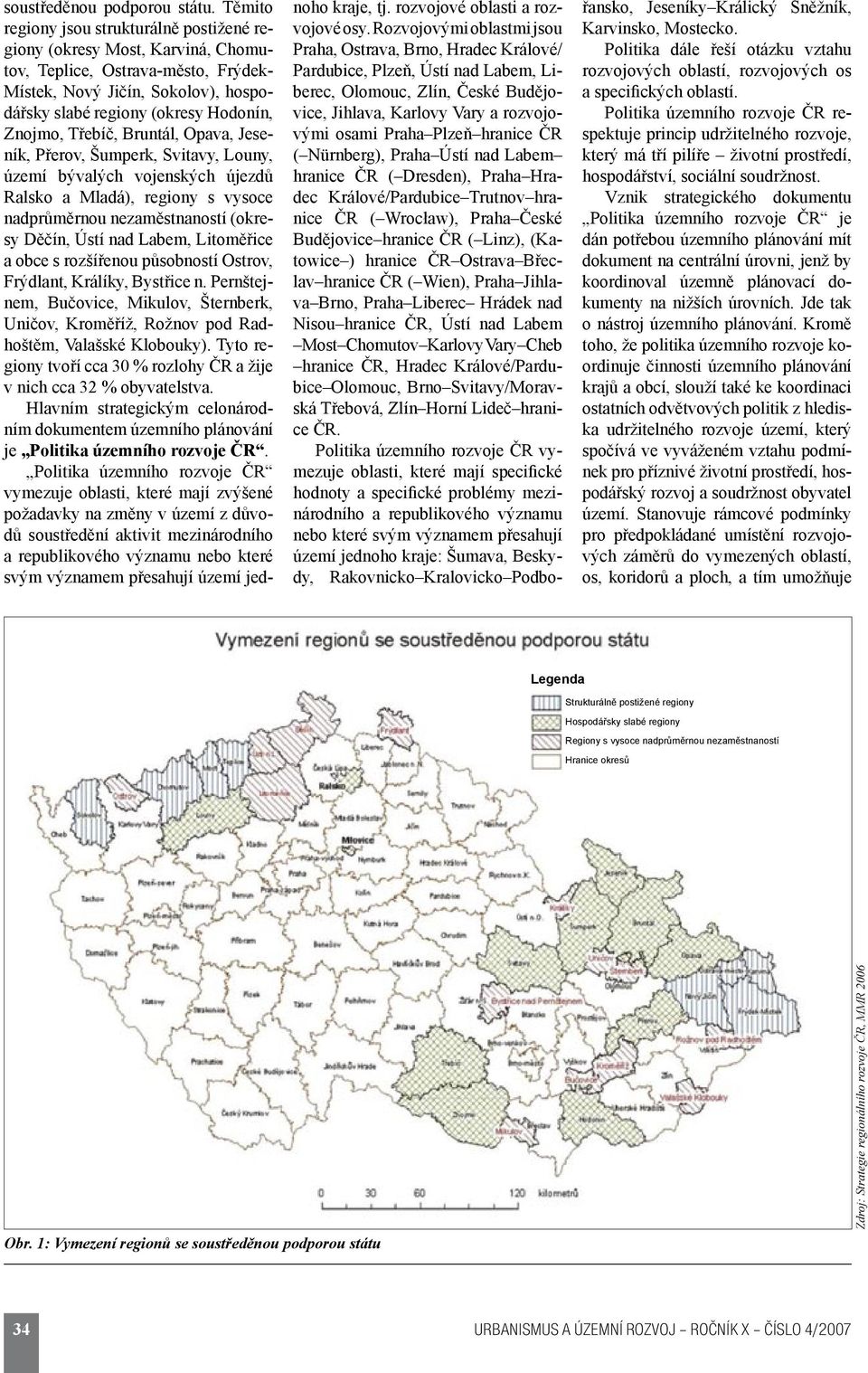 Třebíč, Bruntál, Opava, Jeseník, Přerov, Šumperk, Svitavy, Louny, území bývalých vojenských újezdů Ralsko a Mladá), regiony s vysoce nadprůměrnou nezaměstnaností (okresy Děčín, Ústí nad Labem,