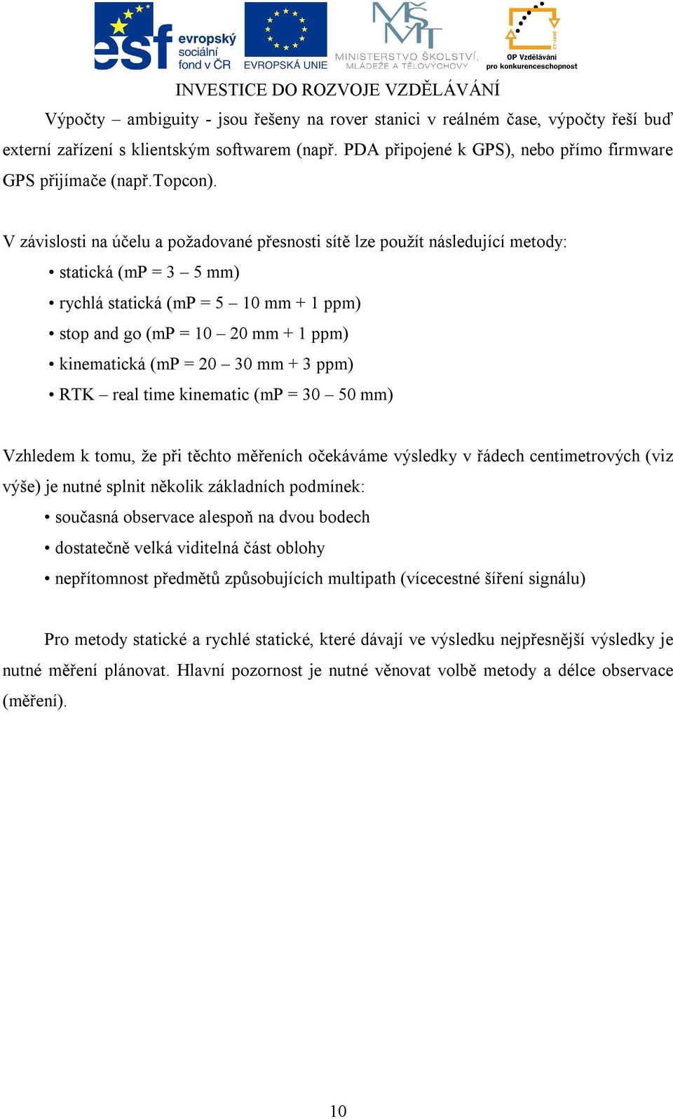 30 mm + 3 ppm) RTK real time kinematic (mp = 30 50 mm) Vzhledem k tomu, že při těchto měřeních očekáváme výsledky v řádech centimetrových (viz výše) je nutné splnit několik základních podmínek: