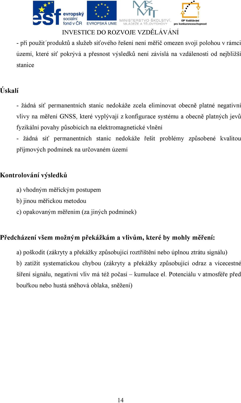 elektromagnetické vlnění - žádná síť permanentních stanic nedokáže řešit problémy způsobené kvalitou příjmových podmínek na určovaném území Kontrolování výsledků a) vhodným měřickým postupem b) jinou