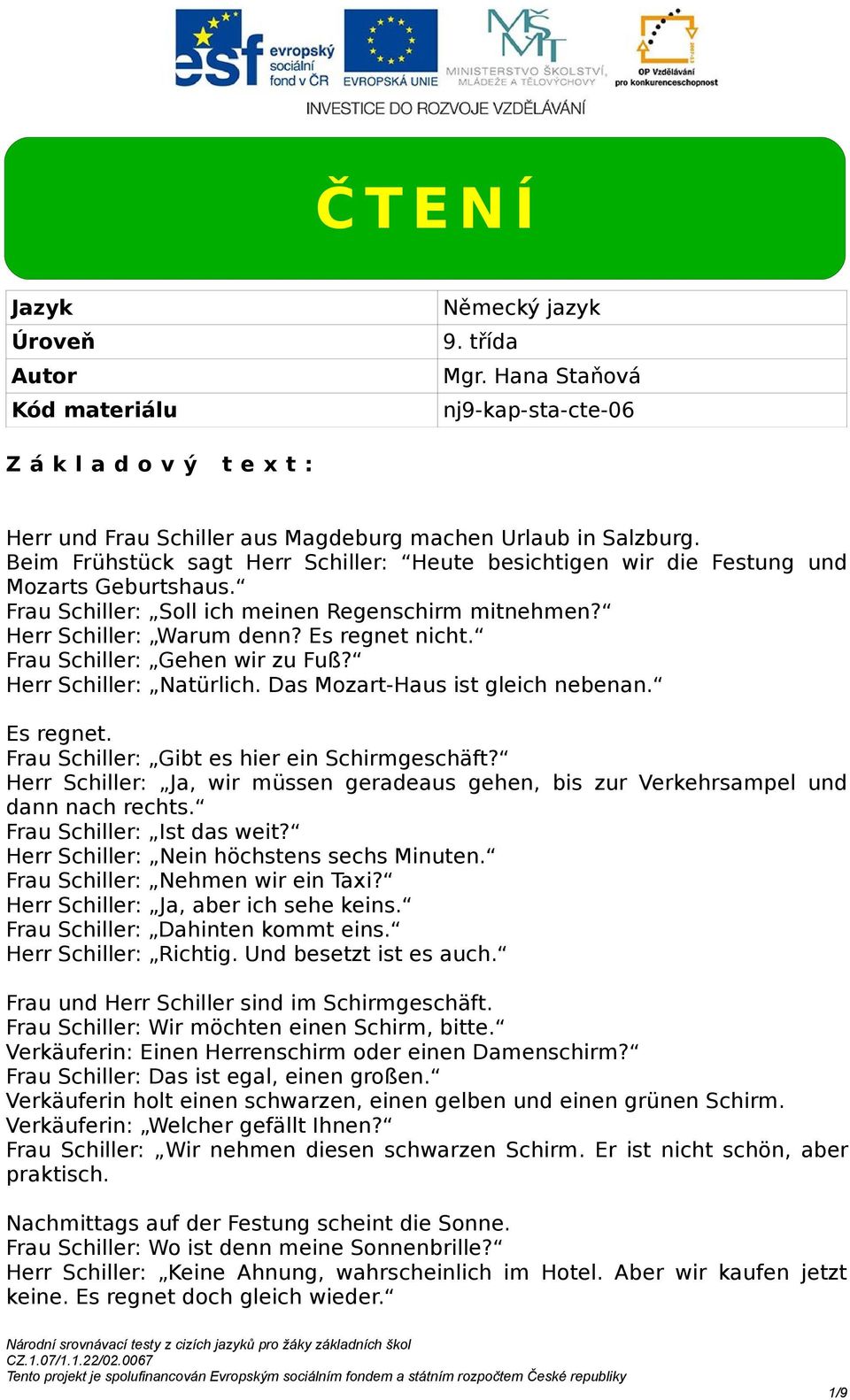 Frau Schiller: Gehen wir zu Fuß? Herr Schiller: Natürlich. as Mozart-Haus ist gleich nebenan. Es regnet. Frau Schiller: Gibt es hier ein Schirmgeschäft?