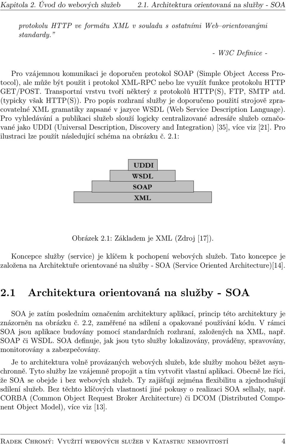 Transportní vrstvu tvoří některý z protokolů HTTP(S), FTP, SMTP atd. (typicky však HTTP(S)).