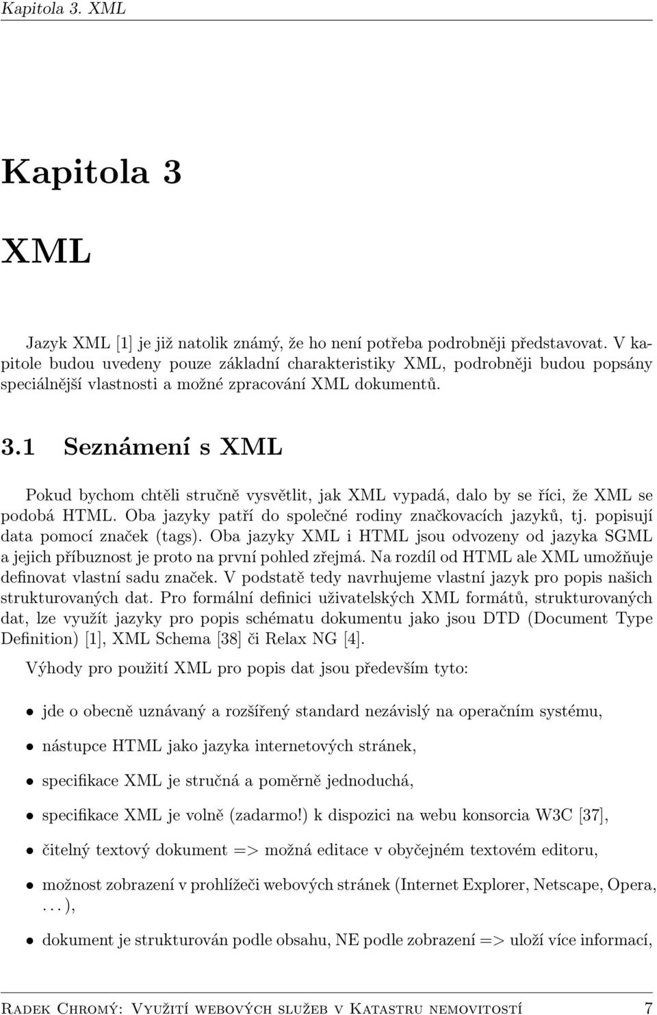 1 Seznámení s XML Pokud bychom chtěli stručně vysvětlit, jak XML vypadá, dalo by se říci, že XML se podobá HTML. Oba jazyky patří do společné rodiny značkovacích jazyků, tj.