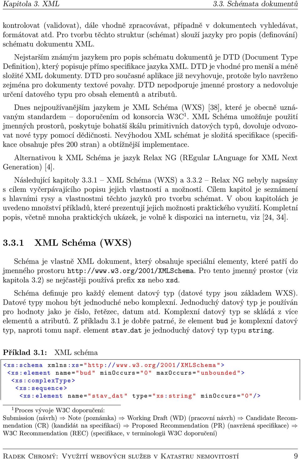 Nejstarším známým jazykem pro popis schématu dokumentů je DTD (Document Type Definition), který popisuje přímo specifikace jazyka XML. DTD je vhodné pro menší a méně složité XML dokumenty.