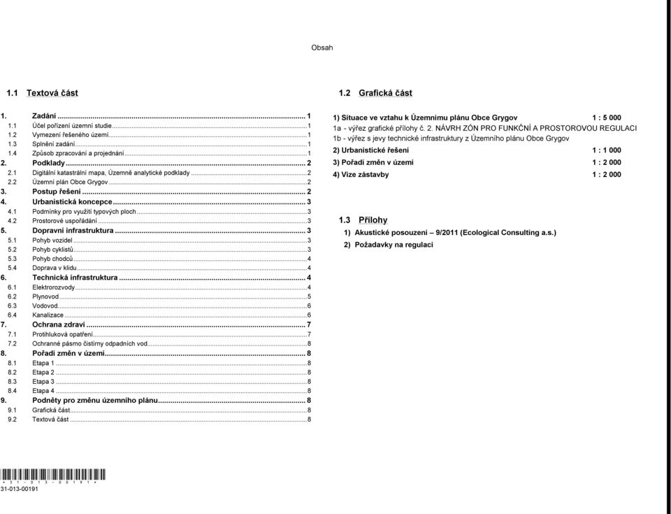 ..3 5. Dopravní infrastruktura... 3 5.1 Pohyb vozidel...3 5.2 Pohyb cyklistů...3 5.3 Pohyb chodců...4 5.4 Doprava v klidu...4 6. Technická infrastruktura... 4 6.1 Elektrorozvody...4 6.2 Plynovod...5 6.