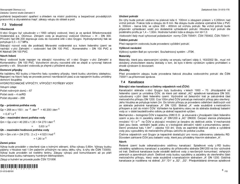 Přívodní řad DN 200 dopravuje vodu do rozvodné sítě v obci Grygov. Hydrodynamický tlak se pohybuje 0,3 0,7 MPa. Stávající rozvod vody dle podkladů Moravské vodárenské a.s. kolem řešeného území se nachází v ulici Zahradní vodovodní řad DN 100 PVC, Komenského DN 100 PVC a K Nádraží DN 100 PVC.