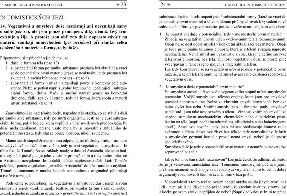 A protože jsou obě tyto duše naprosto závislé na materii, zanikají mimochodem (per accidens) při zániku celku (složeného z materie a formy, tedy duše). Připomeňme si z předcházejících tezí, že: 1.