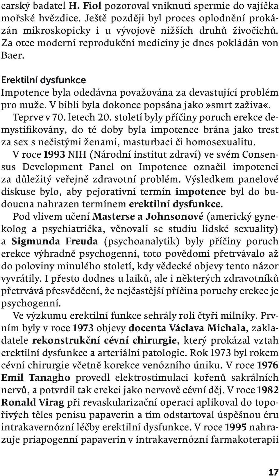 Teprve v 70. letech 20. století byly příčiny poruch erekce demystifikovány, do té doby byla impotence brána jako trest za sex s nečistými ženami, masturbaci či homosexualitu.