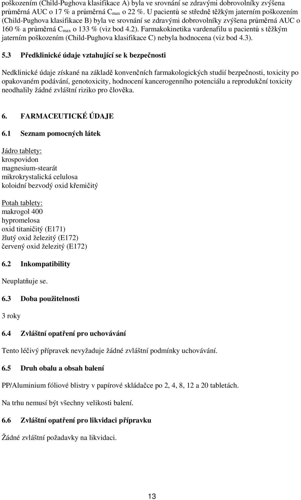 Farmakokinetika vardenafilu u pacientů s těžkým jaterním poškozením (Child-Pughova klasifikace C) nebyla hodnocena (viz bod 4.3). 5.