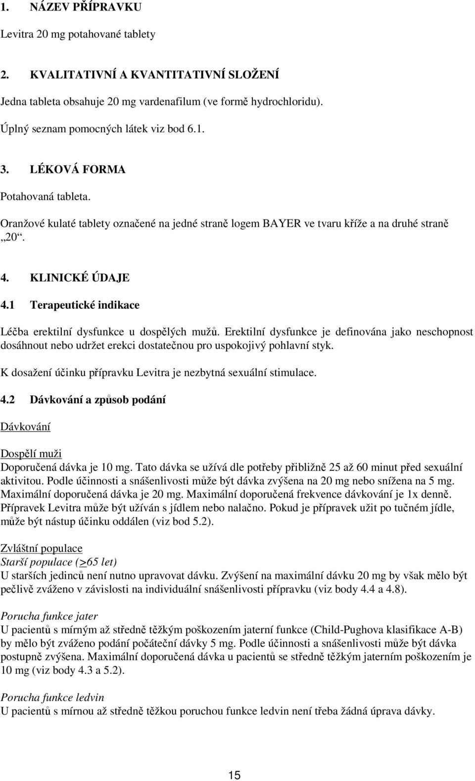 1 Terapeutické indikace Léčba erektilní dysfunkce u dospělých mužů. Erektilní dysfunkce je definována jako neschopnost dosáhnout nebo udržet erekci dostatečnou pro uspokojivý pohlavní styk.