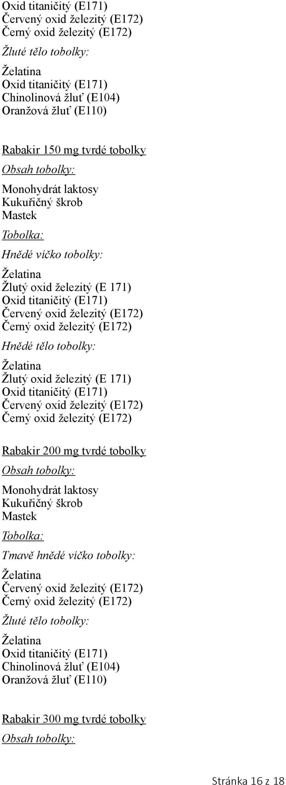 železitý (E 171) Červený oxid železitý (E172) Černý oxid železitý (E172) Rabakir 200 mg tvrdé tobolky Obsah tobolky: Monohydrát laktosy Kukuřičný škrob Mastek Tobolka: Tmavě hnědé