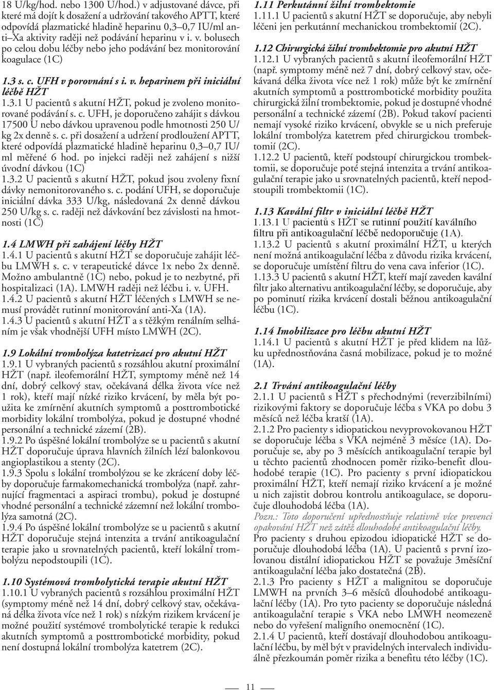 3 s. c. UFH v porovnání s i. v. heparinem při iniciální léčbě HŽT 1.3.1 U pacientů s akutní HŽT, pokud je zvoleno monitorované podávání s. c. UFH, je doporučeno zahájit s dávkou 17500 U nebo dávkou upravenou podle hmotnosti 250 U/ kg 2x denně s.