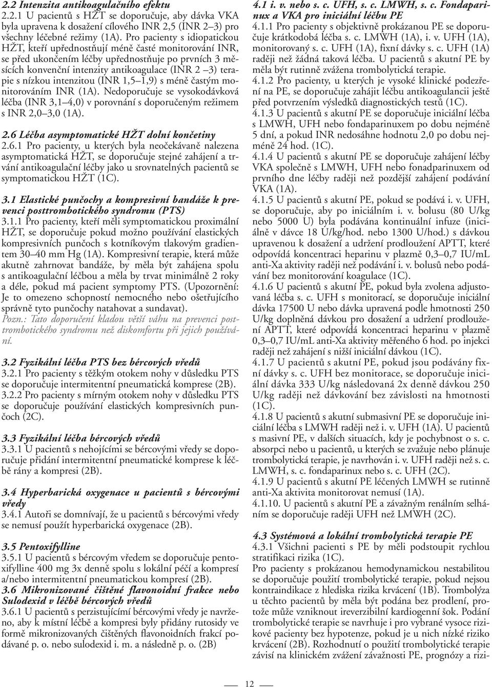 nízkou intenzitou (INR 1,5 1,9) s méně častým monitorováním INR (1A). Nedoporučuje se vysokodávková léčba (INR 3,1 4,0) v porovnání s doporučeným režimem s INR 2,