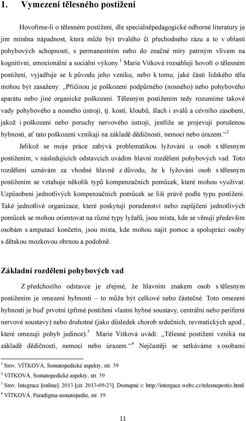 1 Marie Vítková rozsáhleji hovoří o tělesném postiţení, vyjadřuje se k původu jeho vzniku, nebo k tomu, jaké části lidského těla mohou být zasaţeny: Příčinou je poškození podpůrného (nosného) nebo