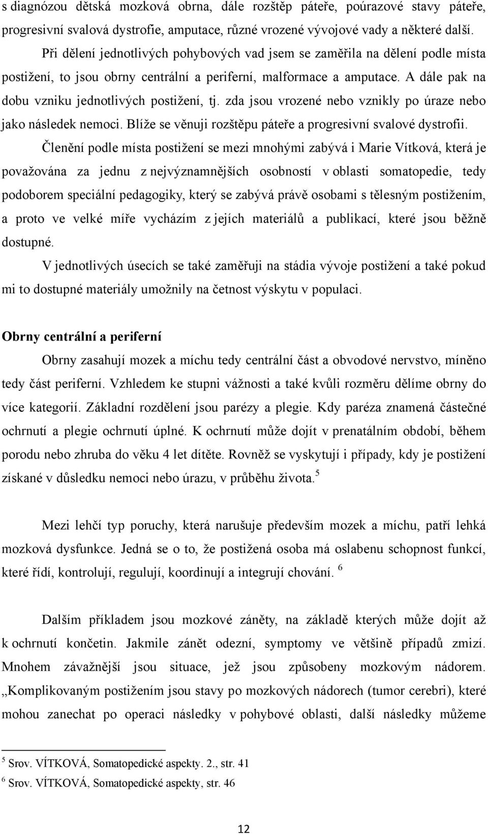 A dále pak na dobu vzniku jednotlivých postiţení, tj. zda jsou vrozené nebo vznikly po úraze nebo jako následek nemoci. Blíţe se věnuji rozštěpu páteře a progresivní svalové dystrofii.