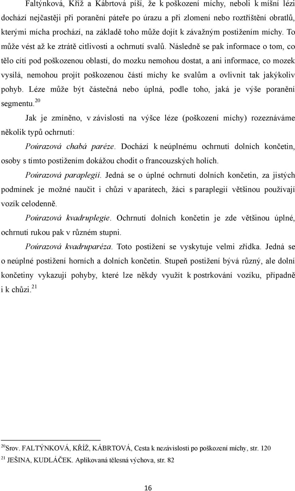 Následně se pak informace o tom, co tělo cítí pod poškozenou oblastí, do mozku nemohou dostat, a ani informace, co mozek vysílá, nemohou projít poškozenou částí míchy ke svalům a ovlivnit tak