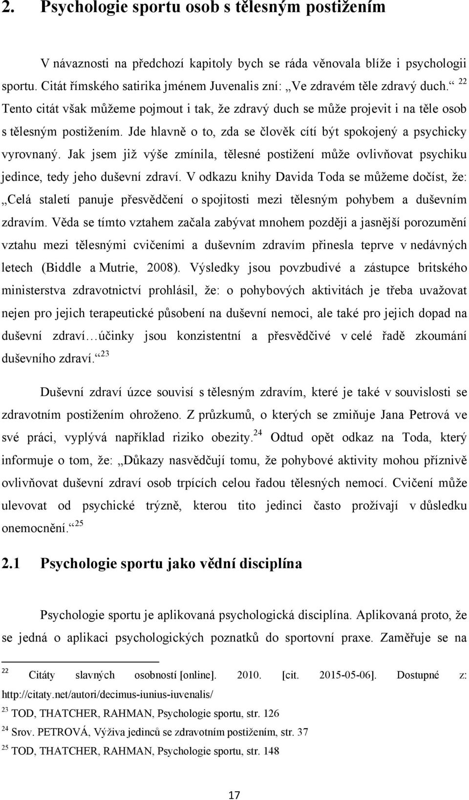 Jde hlavně o to, zda se člověk cítí být spokojený a psychicky vyrovnaný. Jak jsem jiţ výše zmínila, tělesné postiţení můţe ovlivňovat psychiku jedince, tedy jeho duševní zdraví.