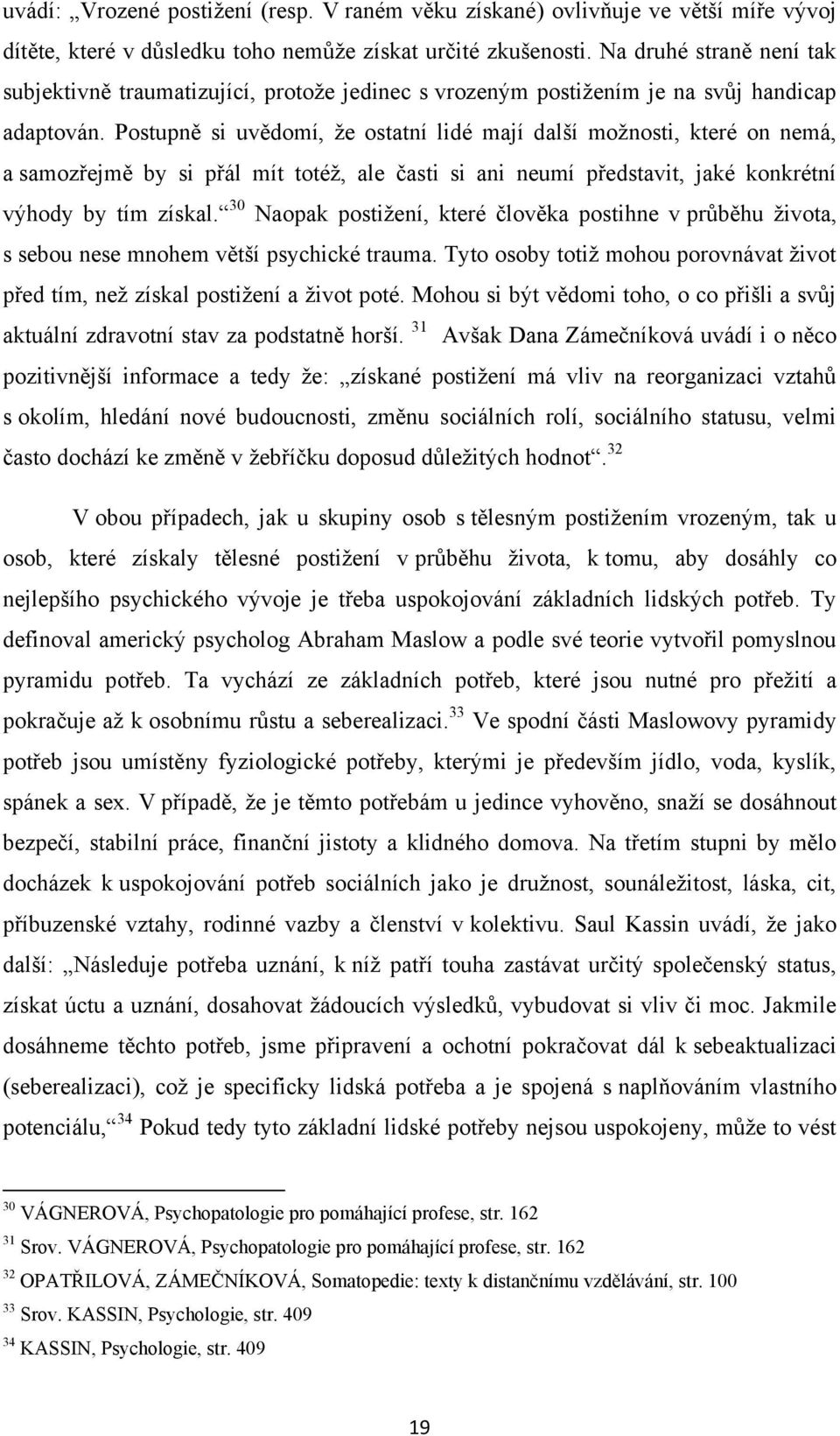 Postupně si uvědomí, ţe ostatní lidé mají další moţnosti, které on nemá, a samozřejmě by si přál mít totéţ, ale časti si ani neumí představit, jaké konkrétní výhody by tím získal.