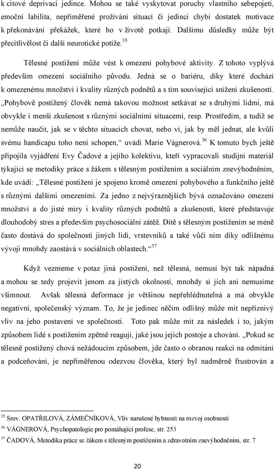 Dalšímu důsledky můţe být přecitlivělost či další neurotické potíţe. 35 Tělesné postiţení můţe vést k omezení pohybové aktivity. Z tohoto vyplývá především omezení sociálního původu.