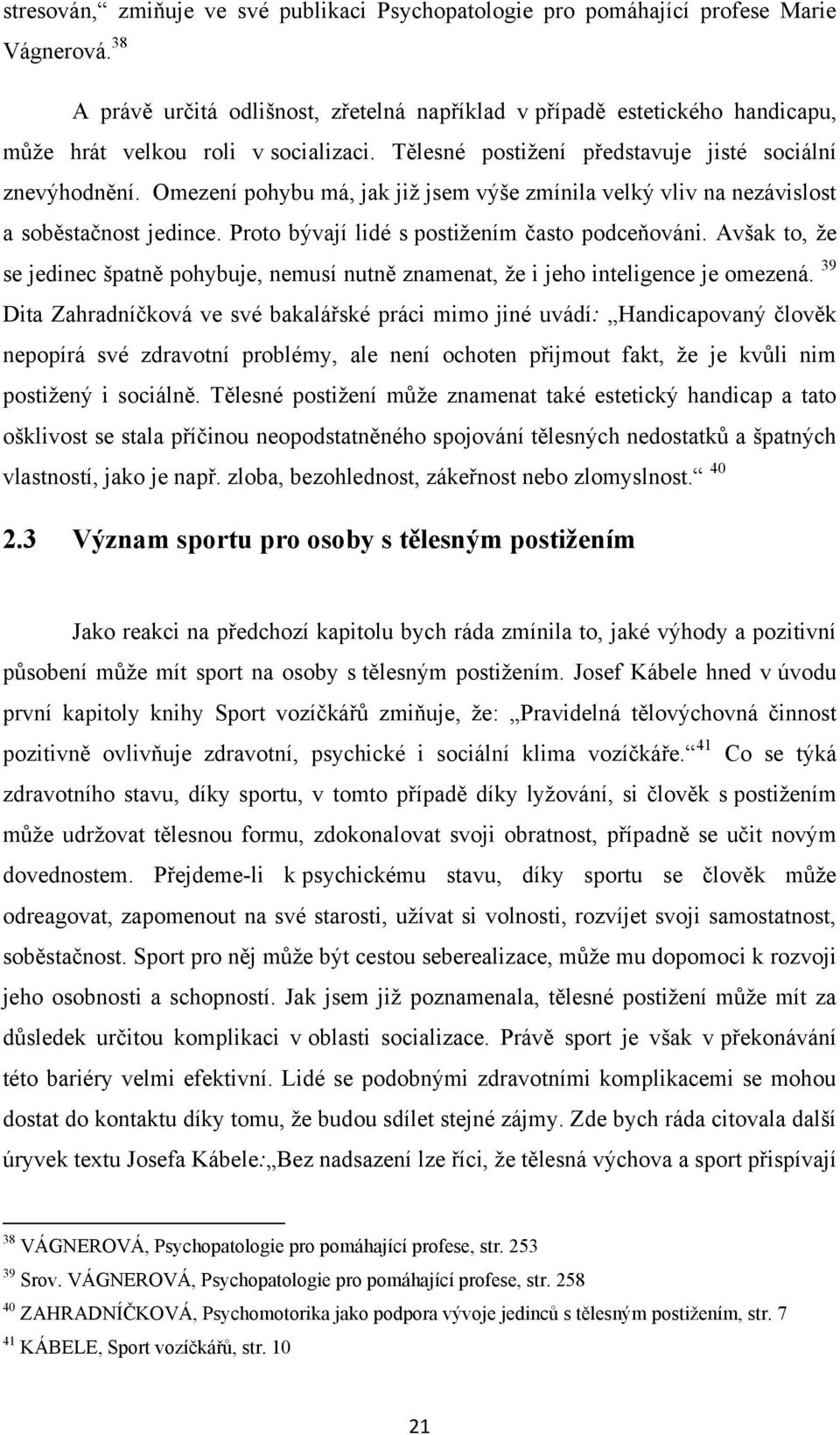 Omezení pohybu má, jak jiţ jsem výše zmínila velký vliv na nezávislost a soběstačnost jedince. Proto bývají lidé s postiţením často podceňováni.