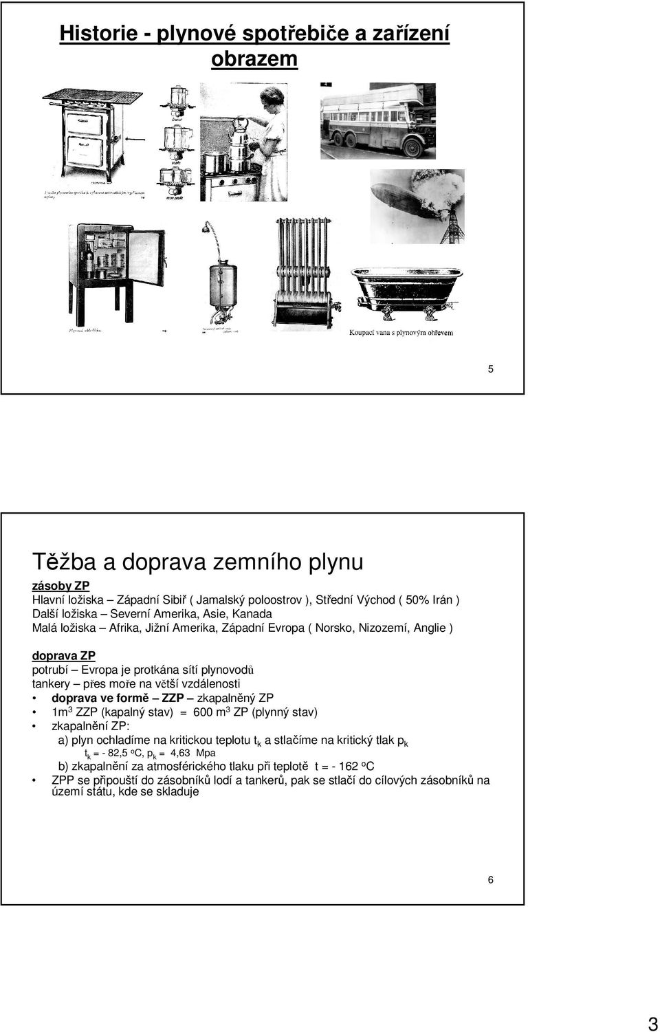 doprava ve formě ZZP zkapalněný ZP 1m 3 ZZP (kapalný stav) = 600 m 3 ZP (plynný stav) zkapalnění ZP: a) plyn ochladíme na kritickou teplotu t k a stlačíme na kritický tlak p k t k = - 82,5 o C,