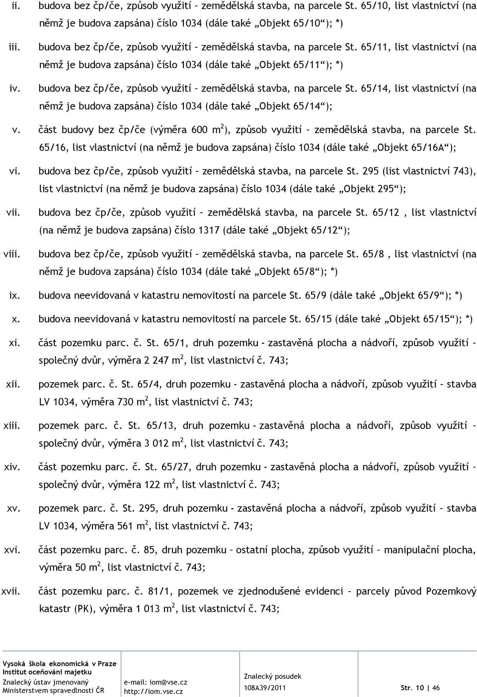 65/11, list vlastnictví (na němž je budova zapsána) číslo 1034 (dále také Objekt 65/11 ); *) budova bez čp/če, způsob využití zemědělská stavba, na parcele St.