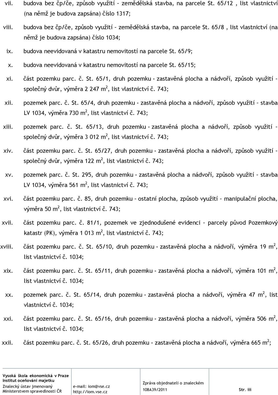 budova neevidovaná v katastru nemovitostí na parcele St. 65/9; x. budova neevidovaná v katastru nemovitostí na parcele St. 65/15; xi. část pozemku parc. č. St. 65/1, druh pozemku - zastavěná plocha a nádvoří, způsob využití společný dvůr, výměra 2 247 m 2, list vlastnictví č.