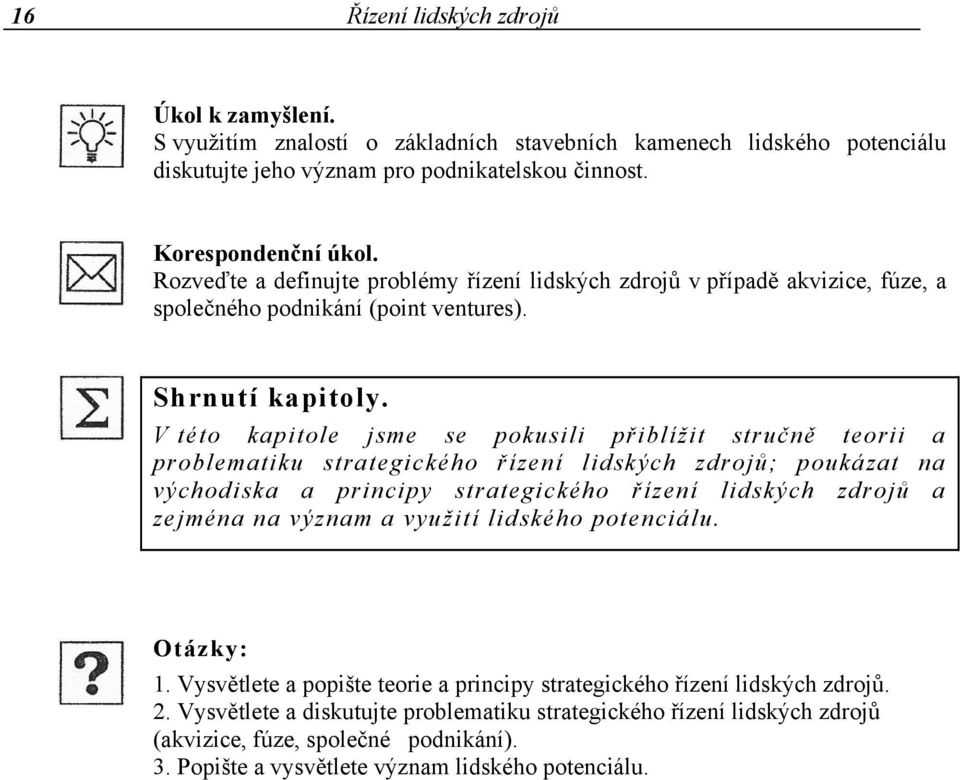 V této kapitole jsme se pokusili přiblížit stručně teorii a problematiku strategického řízení lidských zdrojů; poukázat na východiska a principy strategického řízení lidských zdrojů a zejména na