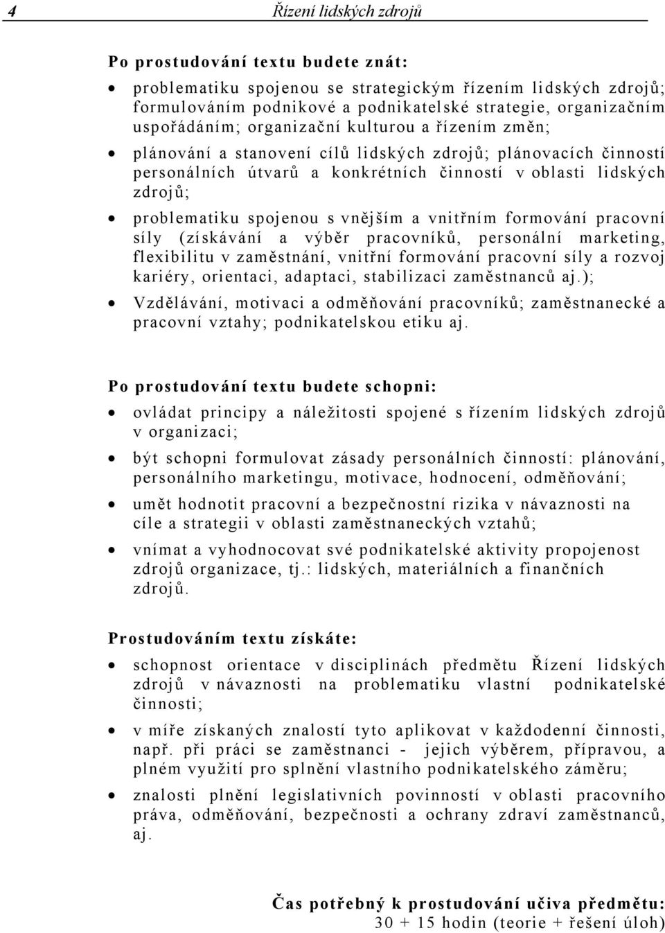 vnějším a vnitřním formování pracovní síly (získávání a výběr pracovníků, personální marketing, flexibilitu v zaměstnání, vnitřní formování pracovní síly a rozvoj kariéry, orientaci, adaptaci,